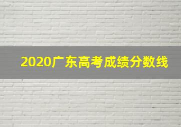 2020广东高考成绩分数线