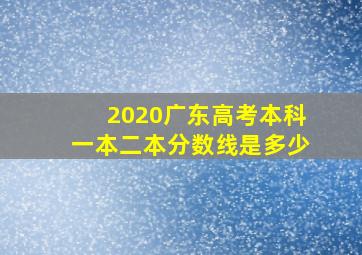 2020广东高考本科一本二本分数线是多少