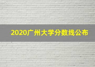 2020广州大学分数线公布