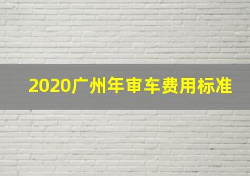 2020广州年审车费用标准