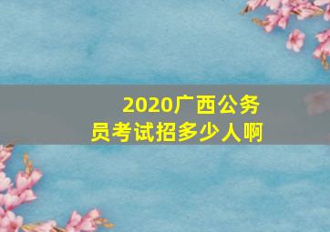 2020广西公务员考试招多少人啊