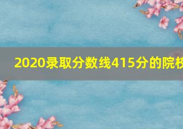 2020录取分数线415分的院校