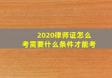 2020律师证怎么考需要什么条件才能考