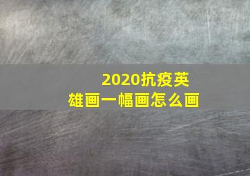 2020抗疫英雄画一幅画怎么画