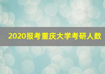 2020报考重庆大学考研人数