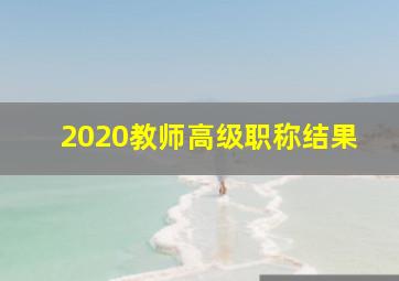 2020教师高级职称结果