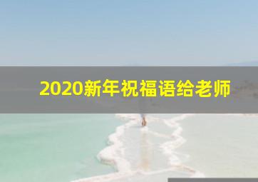 2020新年祝福语给老师