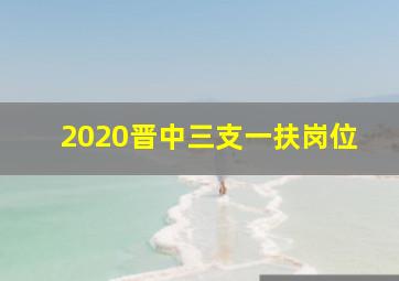 2020晋中三支一扶岗位