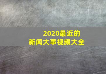 2020最近的新闻大事视频大全