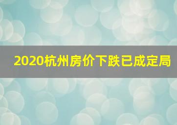 2020杭州房价下跌已成定局