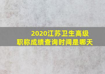 2020江苏卫生高级职称成绩查询时间是哪天