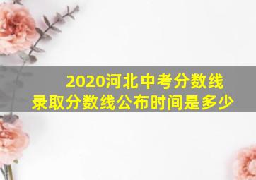 2020河北中考分数线录取分数线公布时间是多少