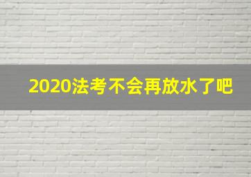 2020法考不会再放水了吧