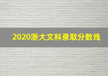 2020浙大文科录取分数线