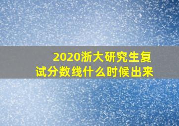 2020浙大研究生复试分数线什么时候出来