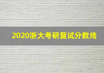 2020浙大考研复试分数线