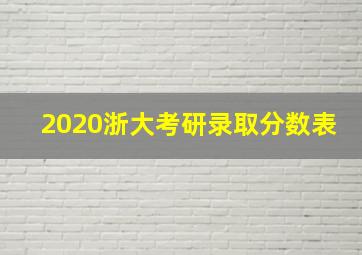 2020浙大考研录取分数表