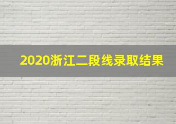 2020浙江二段线录取结果