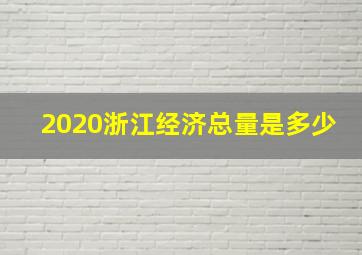 2020浙江经济总量是多少