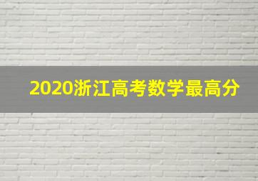 2020浙江高考数学最高分