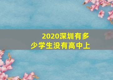 2020深圳有多少学生没有高中上