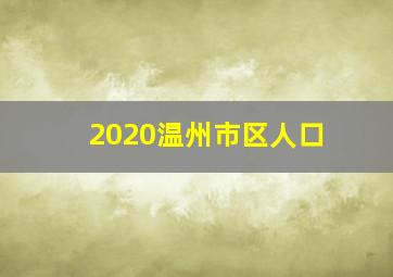 2020温州市区人口