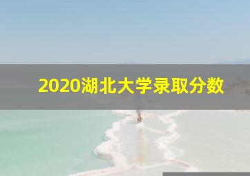 2020湖北大学录取分数