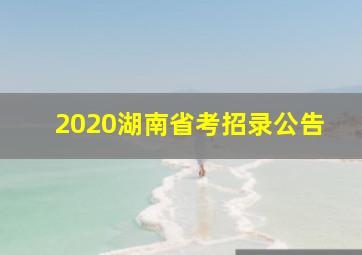 2020湖南省考招录公告