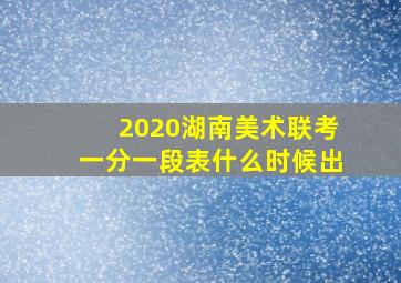 2020湖南美术联考一分一段表什么时候出