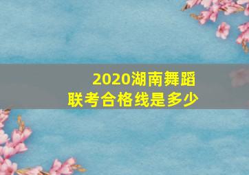 2020湖南舞蹈联考合格线是多少