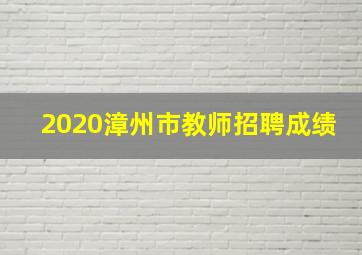 2020漳州市教师招聘成绩