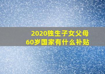 2020独生子女父母60岁国家有什么补贴