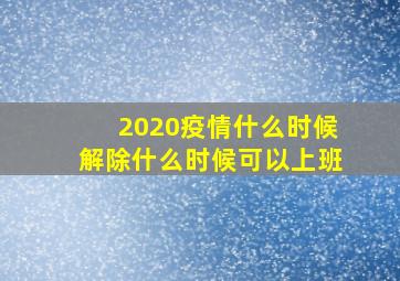 2020疫情什么时候解除什么时候可以上班