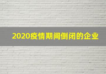 2020疫情期间倒闭的企业