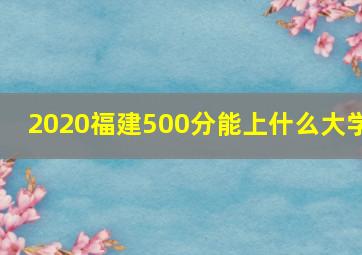 2020福建500分能上什么大学