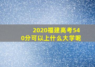 2020福建高考540分可以上什么大学呢