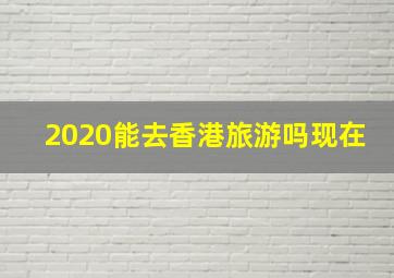 2020能去香港旅游吗现在