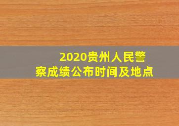 2020贵州人民警察成绩公布时间及地点