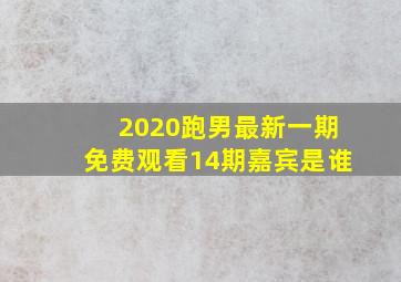 2020跑男最新一期免费观看14期嘉宾是谁