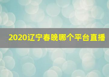 2020辽宁春晚哪个平台直播