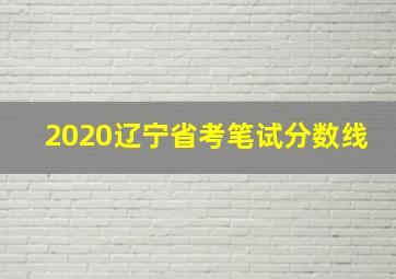 2020辽宁省考笔试分数线