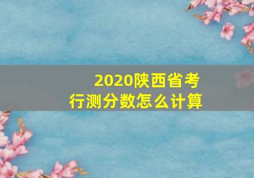 2020陕西省考行测分数怎么计算