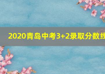 2020青岛中考3+2录取分数线