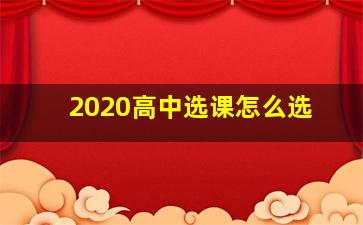 2020高中选课怎么选