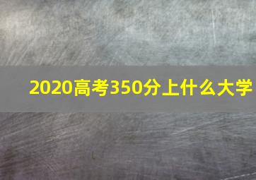 2020高考350分上什么大学