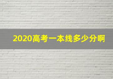 2020高考一本线多少分啊