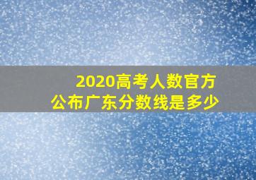 2020高考人数官方公布广东分数线是多少