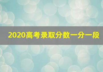 2020高考录取分数一分一段