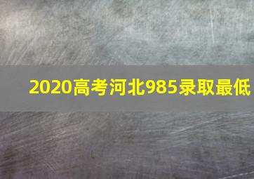 2020高考河北985录取最低