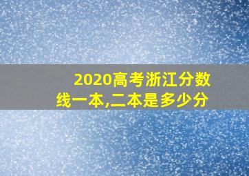 2020高考浙江分数线一本,二本是多少分